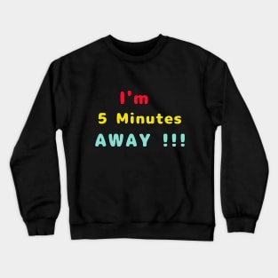 I Am 5 Minutes Away Crewneck Sweatshirt